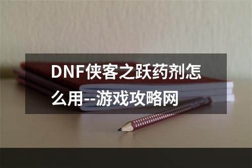 DNF侠客之跃药剂怎么用--游戏攻略网