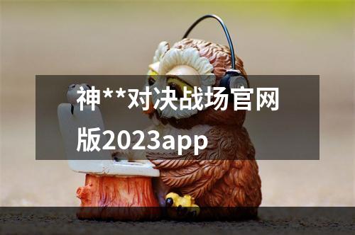 神**对决战场官网版2023app