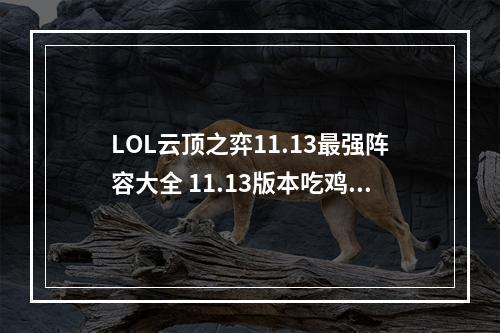 LOL云顶之弈11.13最强阵容大全 11.13版本吃鸡阵容搭配攻略--游戏攻略网