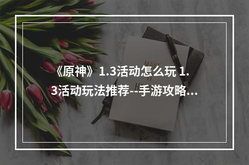 《原神》1.3活动怎么玩 1.3活动玩法推荐--手游攻略网