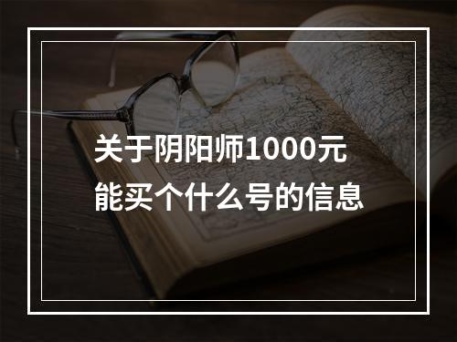 关于阴阳师1000元能买个什么号的信息