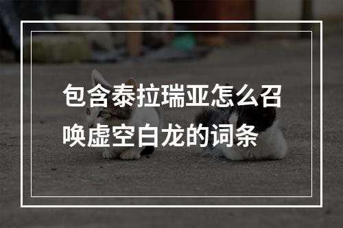 包含泰拉瑞亚怎么召唤虚空白龙的词条