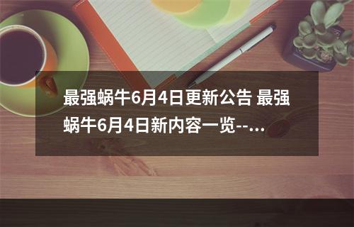 最强蜗牛6月4日更新公告 最强蜗牛6月4日新内容一览--安卓攻略网