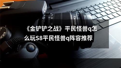 《金铲铲之战》平民怪兽q怎么玩S8平民怪兽q阵容推荐