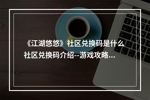 《江湖悠悠》社区兑换码是什么 社区兑换码介绍--游戏攻略网