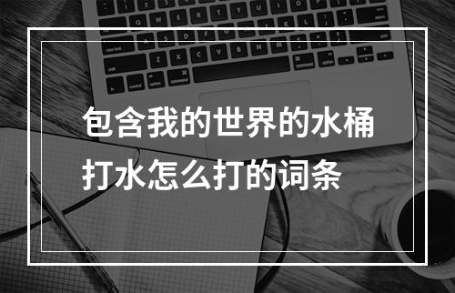 包含我的世界的水桶打水怎么打的词条