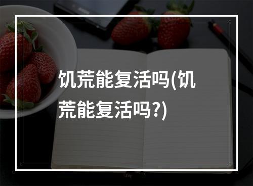 饥荒能复活吗(饥荒能复活吗?)