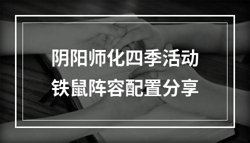 阴阳师化四季活动铁鼠阵容配置分享