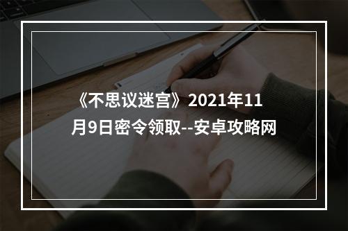 《不思议迷宫》2021年11月9日密令领取--安卓攻略网