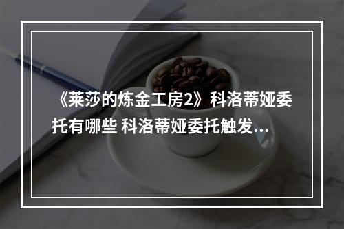 《莱莎的炼金工房2》科洛蒂娅委托有哪些 科洛蒂娅委托触发方法介绍--安卓攻略网