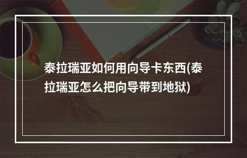 泰拉瑞亚如何用向导卡东西(泰拉瑞亚怎么把向导带到地狱)