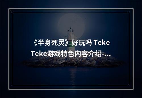 《半身死灵》好玩吗 Teke Teke游戏特色内容介绍--游戏攻略网