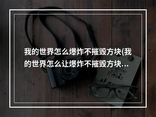 我的世界怎么爆炸不摧毁方块(我的世界怎么让爆炸不摧毁方块)