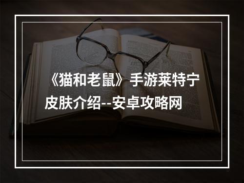 《猫和老鼠》手游莱特宁皮肤介绍--安卓攻略网