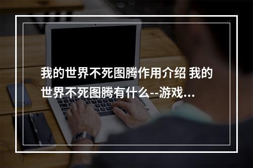 我的世界不死图腾作用介绍 我的世界不死图腾有什么--游戏攻略网