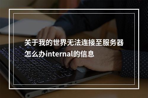 关于我的世界无法连接至服务器怎么办internal的信息