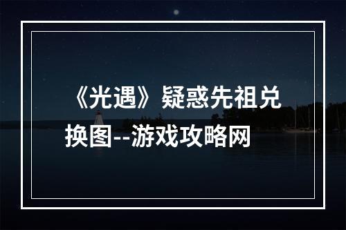 《光遇》疑惑先祖兑换图--游戏攻略网