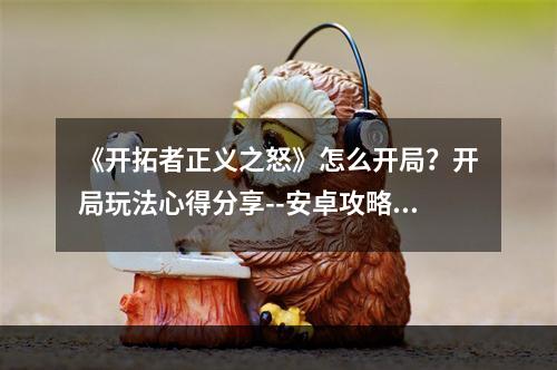 《开拓者正义之怒》怎么开局？开局玩法心得分享--安卓攻略网