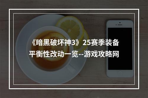 《暗黑破坏神3》25赛季装备平衡性改动一览--游戏攻略网