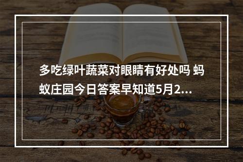 多吃绿叶蔬菜对眼睛有好处吗 蚂蚁庄园今日答案早知道5月24日--游戏攻略网