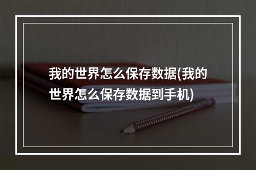 我的世界怎么保存数据(我的世界怎么保存数据到手机)