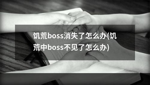 饥荒boss消失了怎么办(饥荒中boss不见了怎么办)