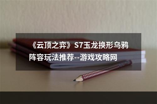 《云顶之弈》S7玉龙换形乌鸦阵容玩法推荐--游戏攻略网