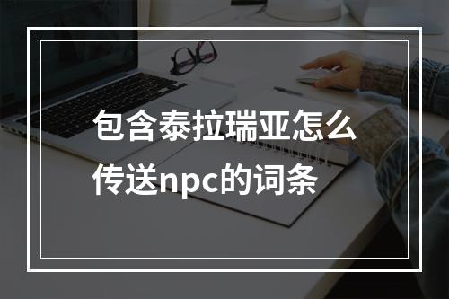 包含泰拉瑞亚怎么传送npc的词条