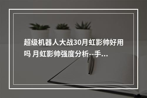 超级机器人大战30月虹影帅好用吗 月虹影帅强度分析--手游攻略网