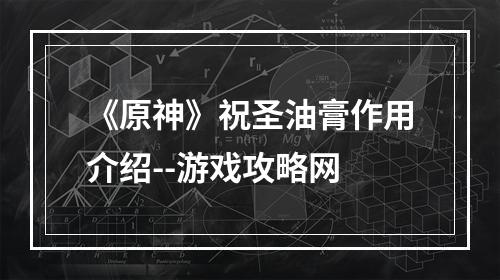 《原神》祝圣油膏作用介绍--游戏攻略网