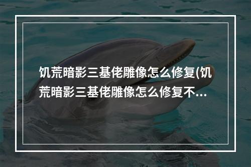 饥荒暗影三基佬雕像怎么修复(饥荒暗影三基佬雕像怎么修复不了)