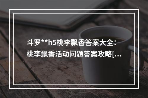 斗罗**h5桃李飘香答案大全：桃李飘香活动问题答案攻略[多图]--安卓攻略网