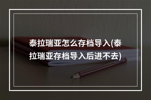 泰拉瑞亚怎么存档导入(泰拉瑞亚存档导入后进不去)