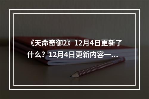 《天命奇御2》12月4日更新了什么？12月4日更新内容一览--安卓攻略网