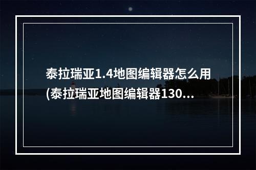 泰拉瑞亚1.4地图编辑器怎么用(泰拉瑞亚地图编辑器1308)