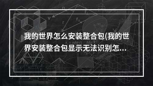 我的世界怎么安装整合包(我的世界安装整合包显示无法识别怎么办)