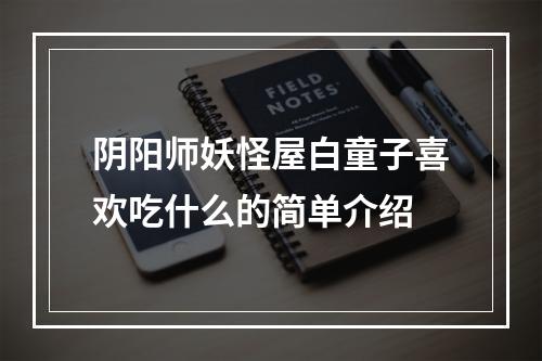 阴阳师妖怪屋白童子喜欢吃什么的简单介绍