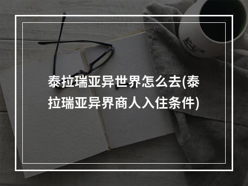 泰拉瑞亚异世界怎么去(泰拉瑞亚异界商人入住条件)