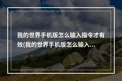 我的世界手机版怎么输入指令才有效(我的世界手机版怎么输入指令才有效呢)