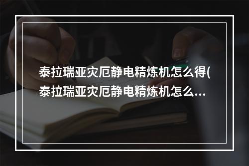 泰拉瑞亚灾厄静电精炼机怎么得(泰拉瑞亚灾厄静电精炼机怎么得到)