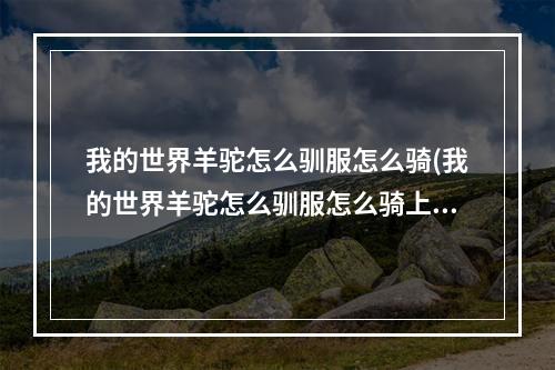 我的世界羊驼怎么驯服怎么骑(我的世界羊驼怎么驯服怎么骑上我)