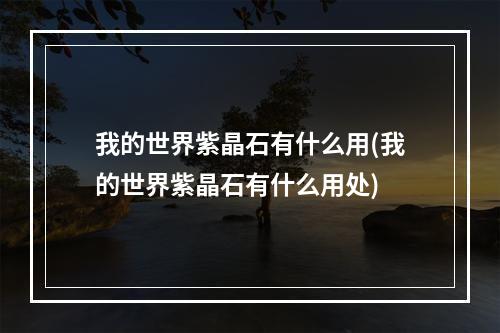 我的世界紫晶石有什么用(我的世界紫晶石有什么用处)