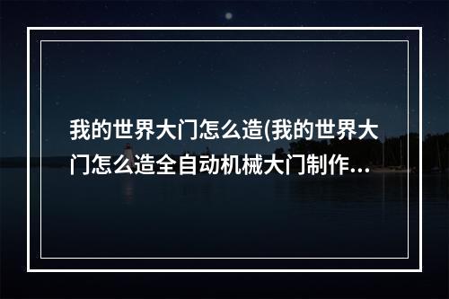 我的世界大门怎么造(我的世界大门怎么造全自动机械大门制作攻略)