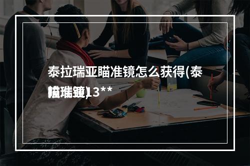 泰拉瑞亚瞄准镜怎么获得(泰拉瑞亚13**
瞄准镜)