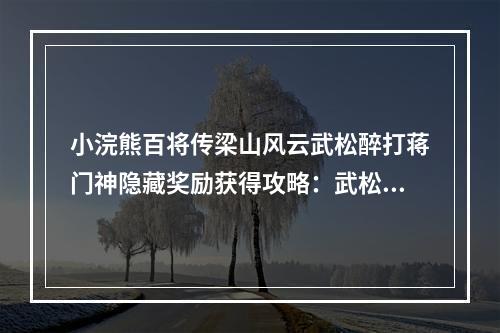 小浣熊百将传梁山风云武松醉打蒋门神隐藏奖励获得攻略：武松醉打蒋门神图文通关流程[多图]--手游攻略网