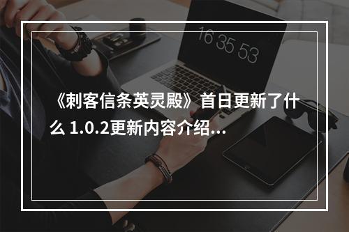 《刺客信条英灵殿》首日更新了什么 1.0.2更新内容介绍--游戏攻略网