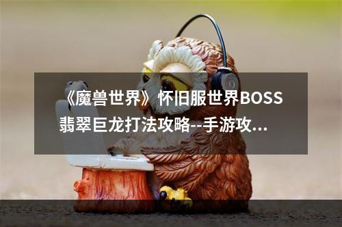 《魔兽世界》怀旧服世界BOSS翡翠巨龙打法攻略--手游攻略网