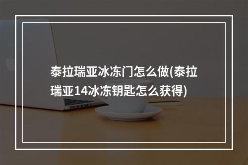 泰拉瑞亚冰冻门怎么做(泰拉瑞亚14冰冻钥匙怎么获得)