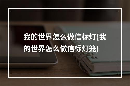 我的世界怎么做信标灯(我的世界怎么做信标灯笼)