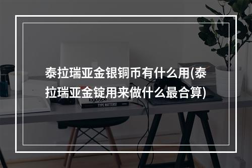 泰拉瑞亚金银铜币有什么用(泰拉瑞亚金锭用来做什么最合算)